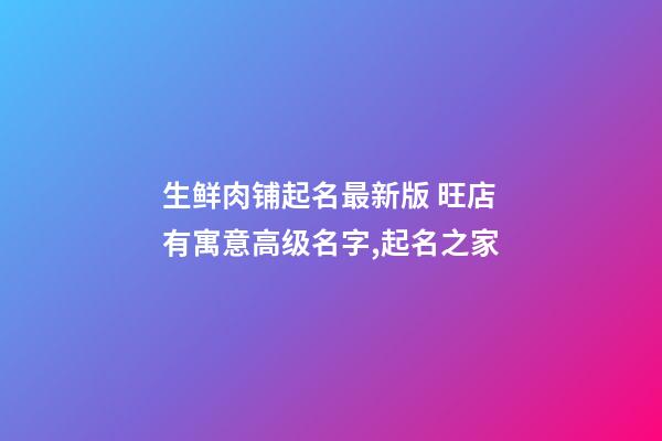 生鲜肉铺起名最新版 旺店有寓意高级名字,起名之家-第1张-店铺起名-玄机派